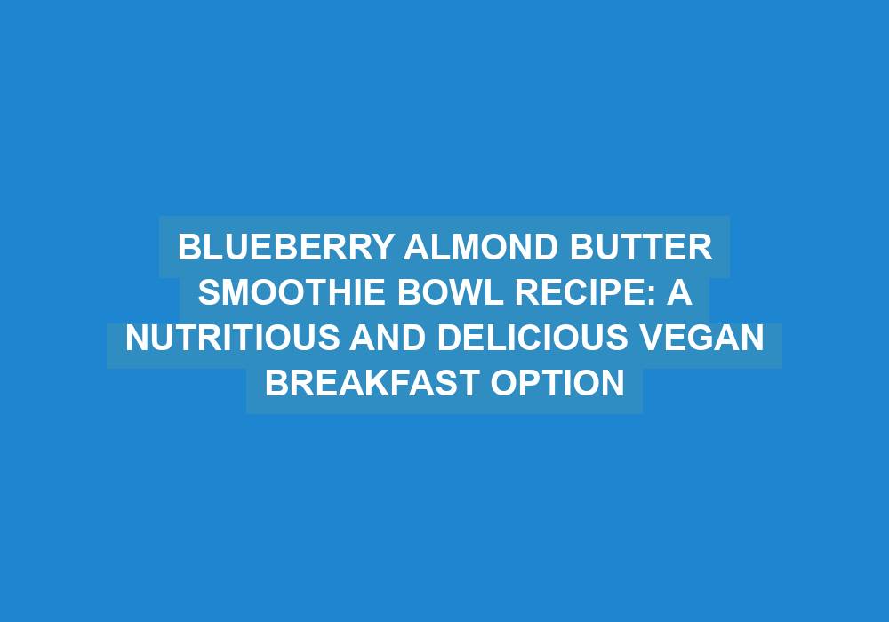 Blueberry Almond Butter Smoothie Bowl