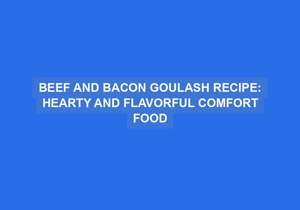 Beef and Bacon Goulash