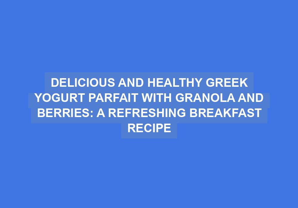 Greek Yoghurt Parfait with Granola and Berries