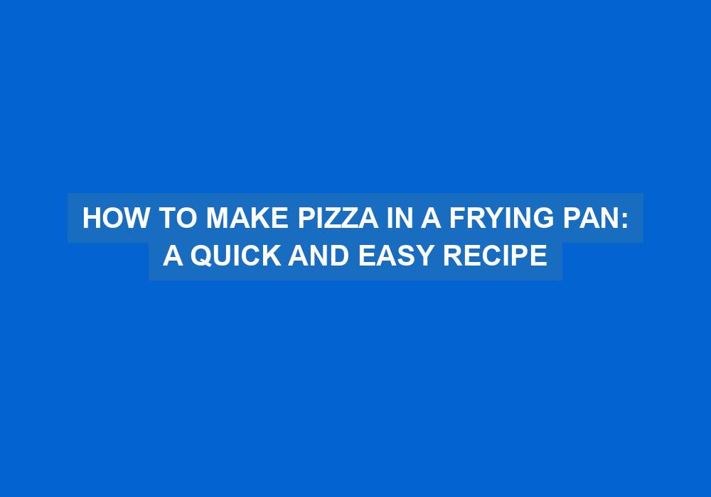 How to Make Pizza in a Frying Pan