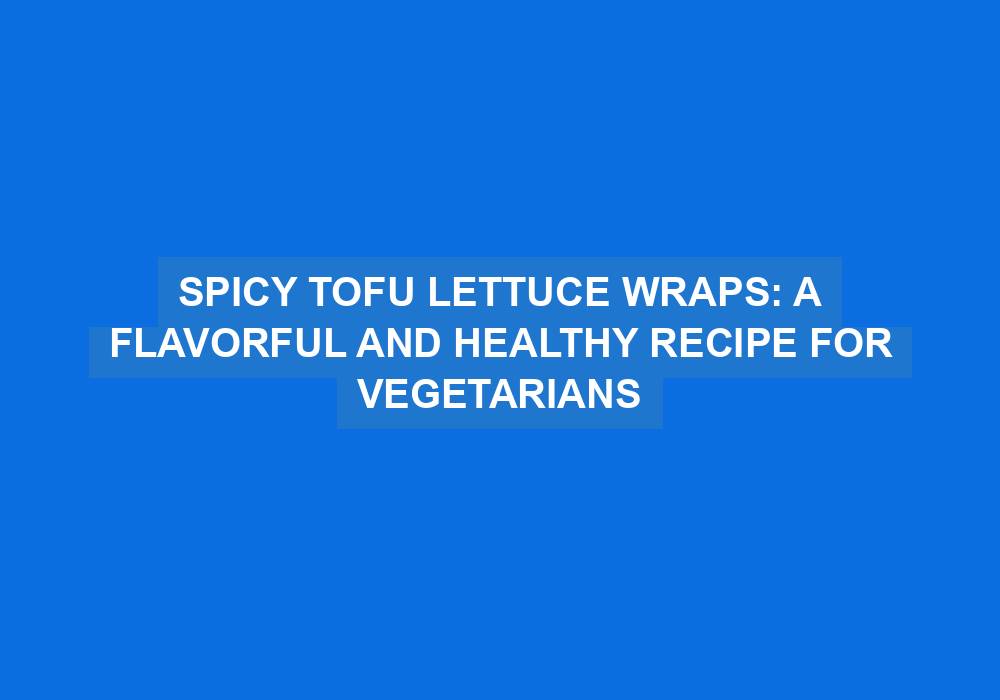 Spicy Tofu Lettuce Wraps