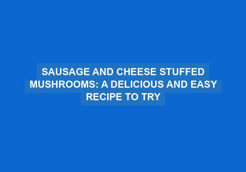 Sausage and Cheese Stuffed Mushrooms