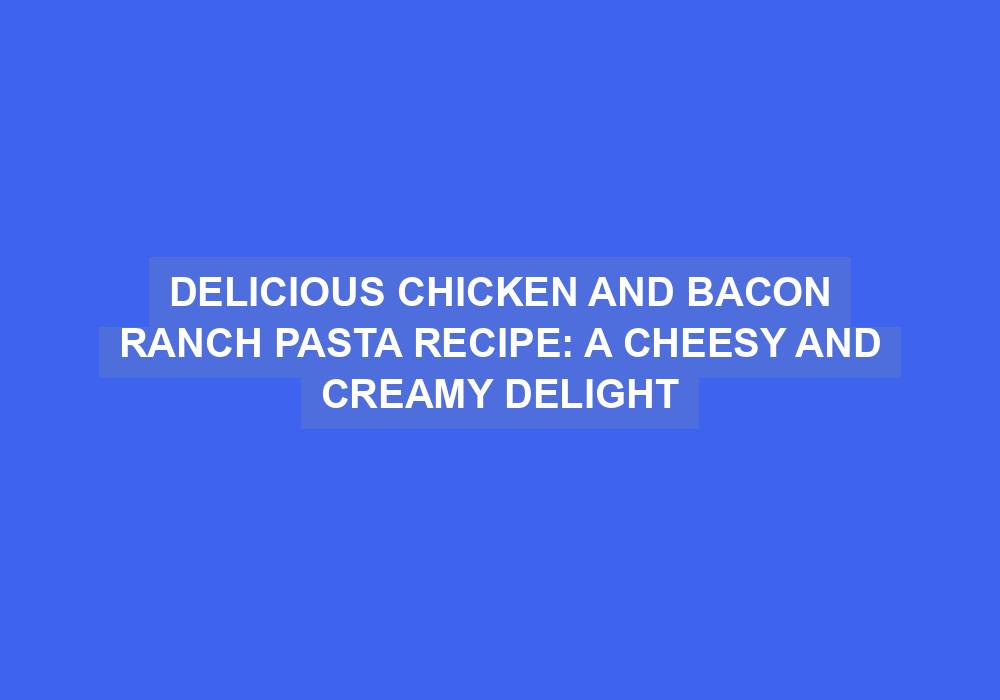 Chicken and Bacon Ranch Pasta