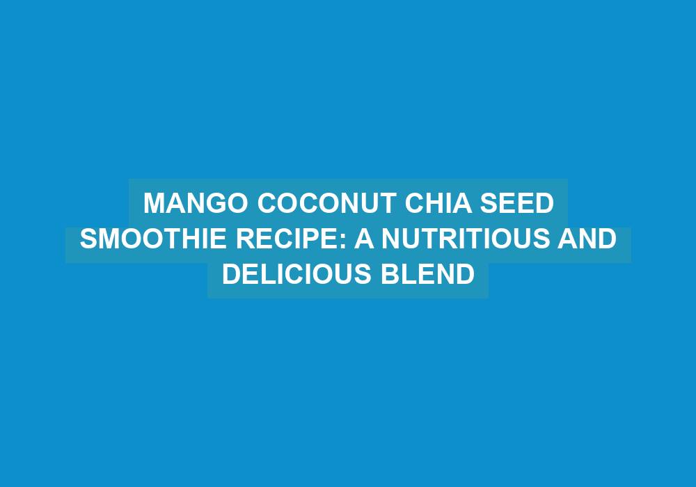 Mango Coconut Chia Seed Smoothie