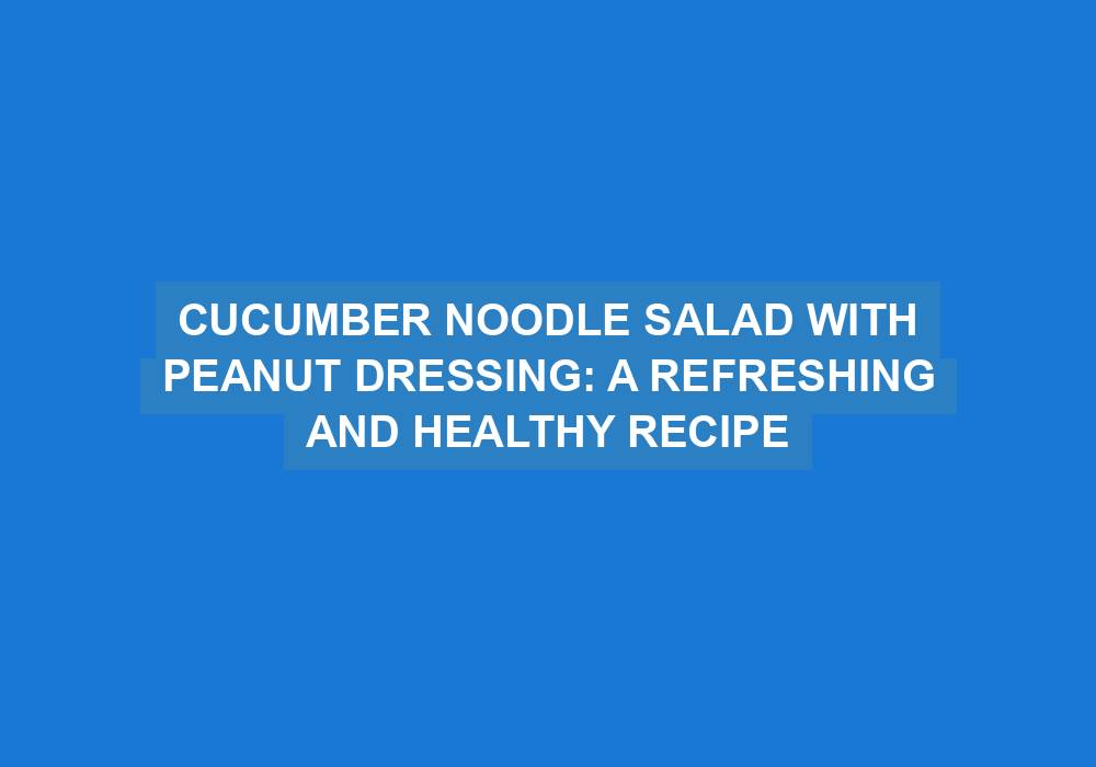 Cucumber Noodle Salad with Peanut Dressing