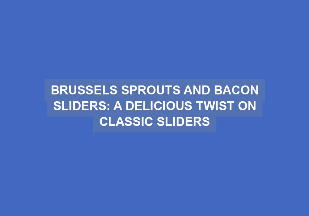 Brussels Sprouts and Bacon Sliders